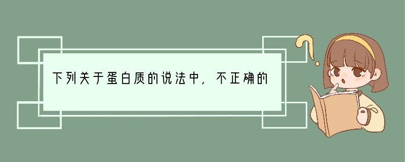 下列关于蛋白质的说法中，不正确的是（　　）A．在蛋白酶和水的作用下，逐步分解成氨基酸